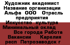 Художник-академист › Название организации ­ Альфа, ООО › Отрасль предприятия ­ Искусство, культура › Минимальный оклад ­ 30 000 - Все города Работа » Вакансии   . Карелия респ.,Петрозаводск г.